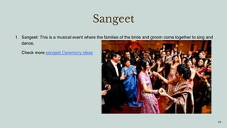 Sangeet
1. Sangeet: This is a musical event where the families of the bride and groom come together to sing and
dance.
Check more sangeet Ceremony ideas
10
 