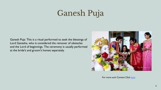 Ganesh Puja
.
6
Ganesh Puja: This is a ritual performed to seek the blessings of
Lord Ganesha, who is considered the remover of obstacles
and the Lord of beginnings. The ceremony is usually performed
at the bride's and groom's homes separately.
For more such Content Click here
 