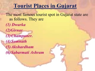 Tourist Places in Gujarat
The most famous tourist spot in Gujarat state are
as follows. They are
(1) Dwarka
(2)Girnar.
(3)Champaner.
(4)Somnath
(5)Akshardham
(6)Sabarmati Ashram
 