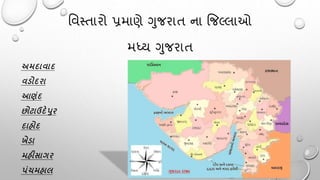 વિસ્તારો પ્રમાણે ગુજરાત ના જજલ્લાઓ
મધ્ય ગુજરાત
અમદાવાદ
વડોદરા
આણૂંદ
છોટાઉદેપુર
દાહોદ
ખેડા
મહીસાગર
પૂંચમહાલ
 