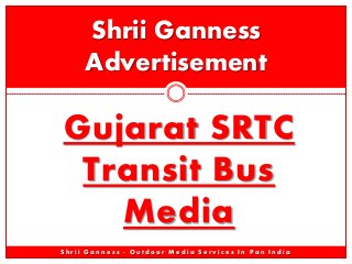 Gujarat SRTC
Transit Bus
Media
Shrii Ganness
Advertisement
S h r i i G a n n e s s - O u t d o o r M e d i a S e r v i c e s I n P a n I n d i a
 