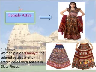 Female Attire 
• Chaniyo 
Women put on ‘Chaniyo’ the 
colored petticoat often 
embroidered with Abhala or 
Glass Pieces. 
 
