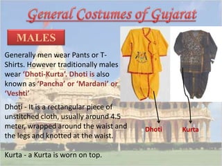 MALES 
Generally men wear Pants or T-Shirts. 
However traditionally males 
wear ‘Dhoti-Kurta’. Dhoti is also 
known as ‘Pancha’ or ‘Mardani’ or 
‘Veshti’ 
Dhoti - It is a rectangular piece of 
unstitched cloth, usually around 4.5 
meter, wrapped around the waist and 
the legs and knotted at the waist. 
Kurta - a Kurta is worn on top. 
Dhoti Kurta 
 