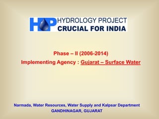 Narmada, Water Resources, Water Supply and Kalpsar Department
GANDHINAGAR, GUJARAT
Phase – II (2006-2014)
Implementing Agency : Gujarat – Surface Water
 