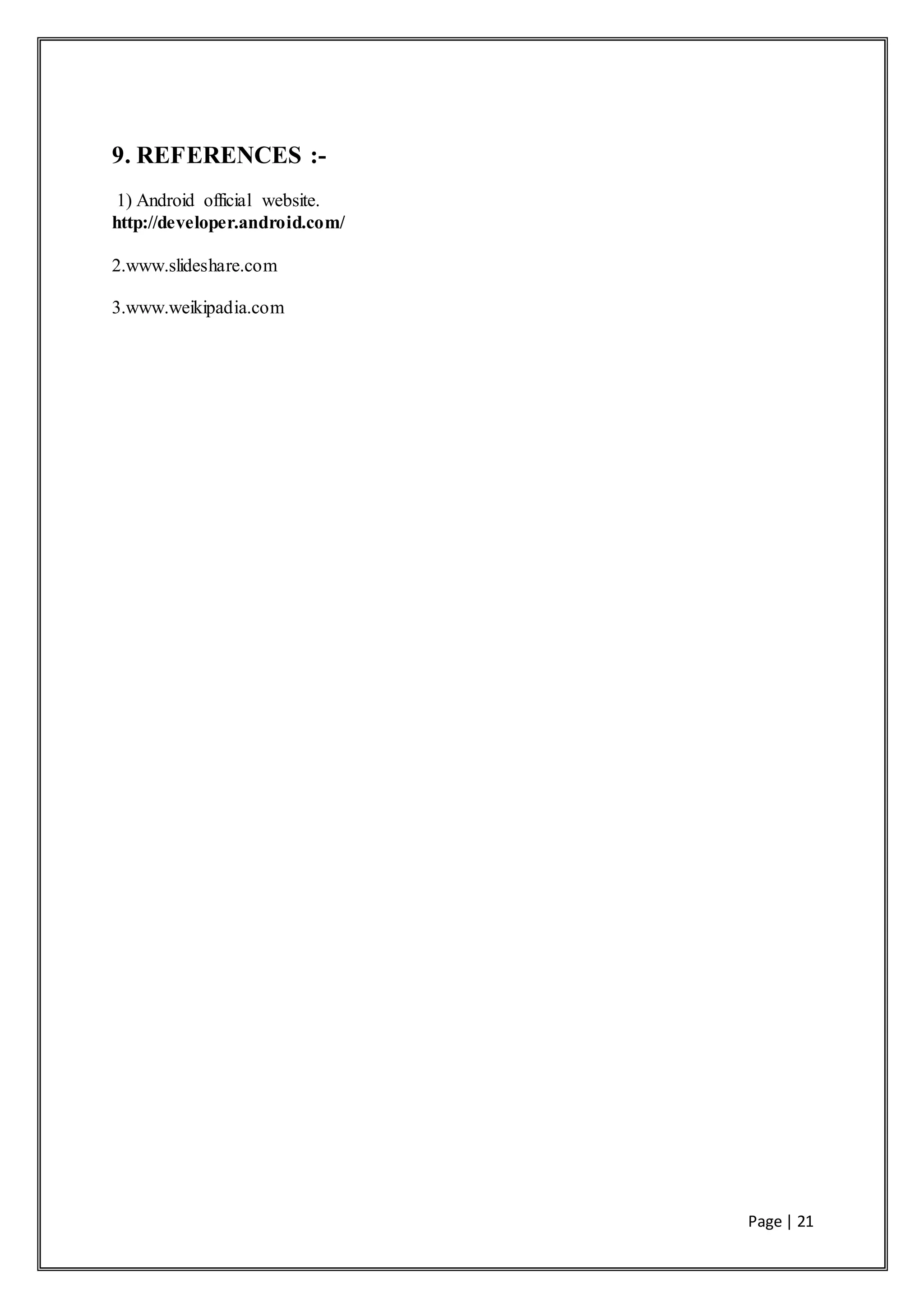 Page | 21
9. REFERENCES :-
1) Android official website.
http://developer.android.com/
2.www.slideshare.com
3.www.weikipadia.com
 