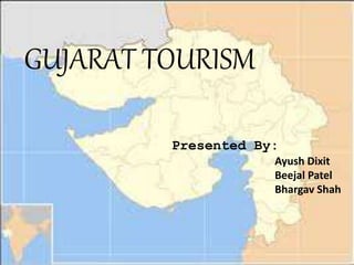  Submitted By :
Ayush Dixit
Beejal
Patel
Bhargav
Shah
GUJARAT TOURISM
Presented By:
Ayush Dixit
Beejal Patel
Bhargav Shah
 