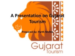 A Presentation on Gujarat
Tourism
Prepared by: Parth Mehta
 