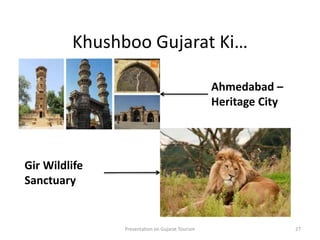 Khushboo Gujarat Ki…
Presentation on Gujarat Tourism 27
Ahmedabad –
Heritage City
Gir Wildlife
Sanctuary
 