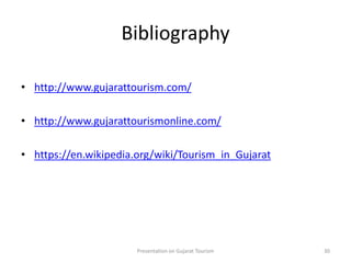Bibliography
• http://www.gujarattourism.com/
• http://www.gujarattourismonline.com/
• https://en.wikipedia.org/wiki/Tourism_in_Gujarat
Presentation on Gujarat Tourism 30
 