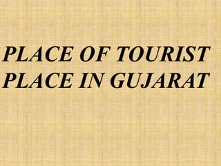 PLACE OF TOURIST
PLACE IN GUJARAT

 