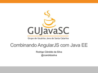 Combinando AngularJS com Java EE
Rodrigo Cândido da Silva
@rcandidosilva
 