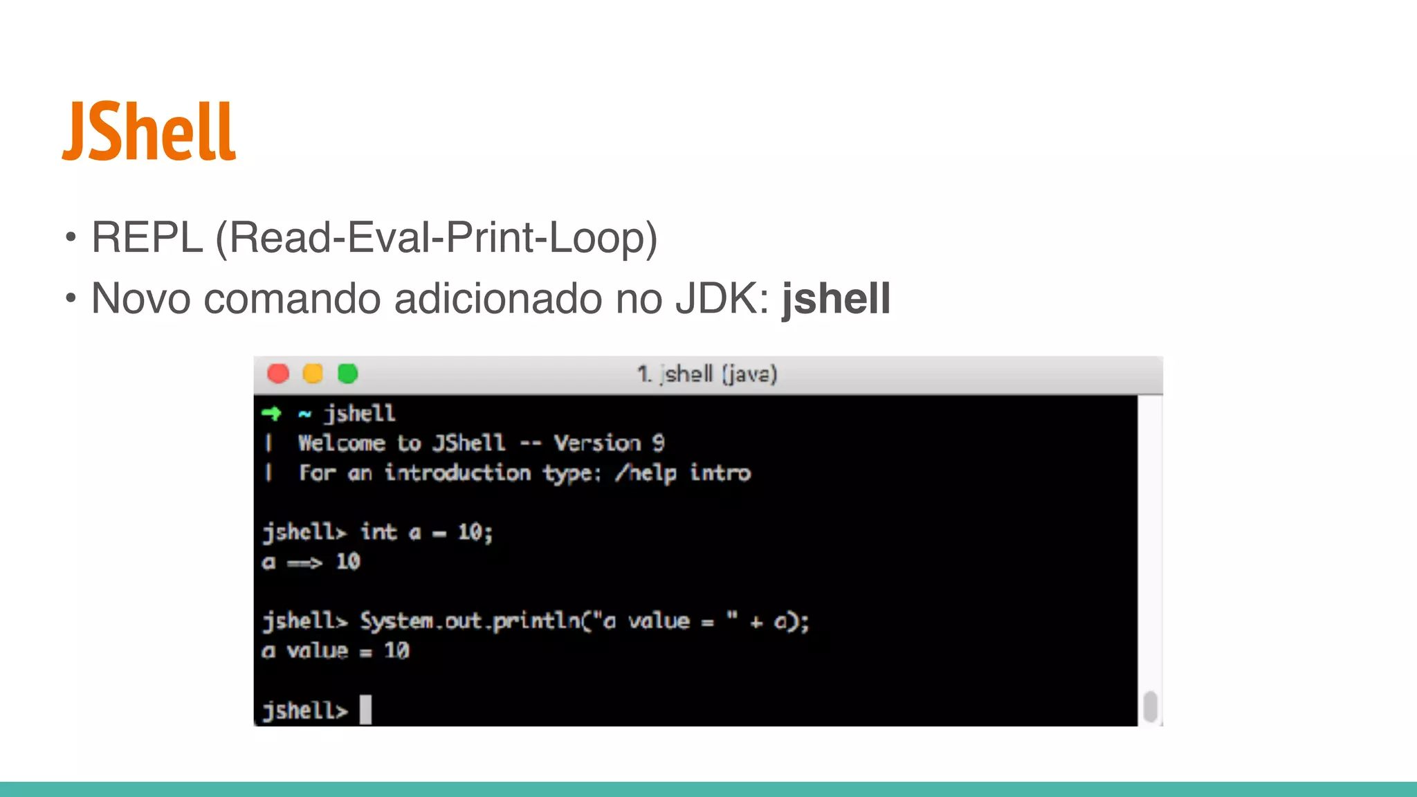 JShell
• REPL (Read-Eval-Print-Loop)
• Novo comando adicionado no JDK: jshell
 
