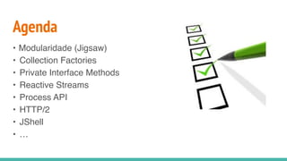 Agenda
• Modularidade (Jigsaw)
• Collection Factories
• Private Interface Methods
• Reactive Streams
• Process API
• HTTP/2
• JShell
• …
 
