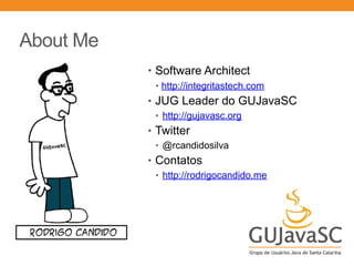 About Me
• Software Architect
• http://integritastech.com
• JUG Leader do GUJavaSC
• http://gujavasc.org
• Twitter
• @rcandidosilva
• Contatos
• http://rodrigocandido.me
 
