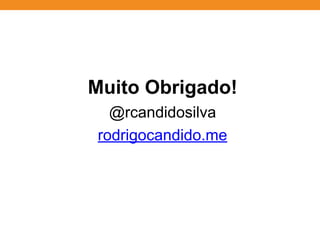 Muito Obrigado!
@rcandidosilva
rodrigocandido.me
 