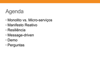 Agenda
• Monolito vs. Micro-serviços
• Manifesto Reativo
• Resiliência
• Message-driven
• Demo
• Perguntas
 