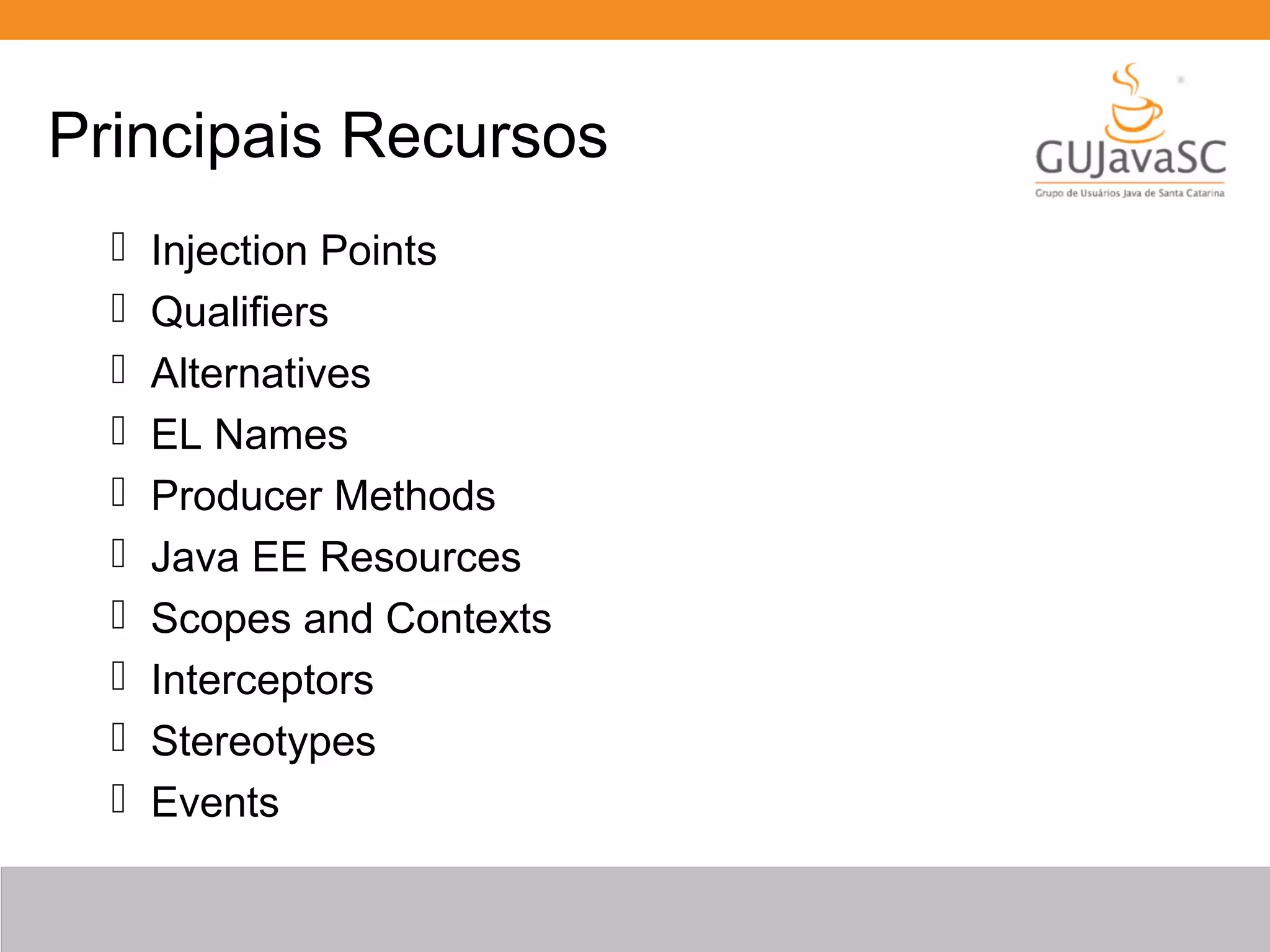 Principais Recursos  Injection Points  Qualifiers  Alternatives  EL Names  Producer Methods  Java EE Resources  Scopes and Contexts  Interceptors  Stereotypes  Events 