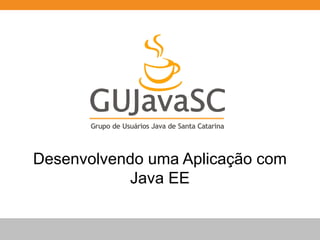 Desenvolvendo uma Aplicação com
Java EE
 