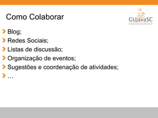 Globalcode – Open4education
Como Colaborar
Blog;
Redes Sociais;
Listas de discussão;
Organização de eventos;
Sugestões e coordenação de atividades;
…
 