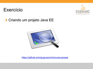 Exercício 
Criando um projeto Java EE 
https://github.com/gujavasc/minicurso-javaee 
 