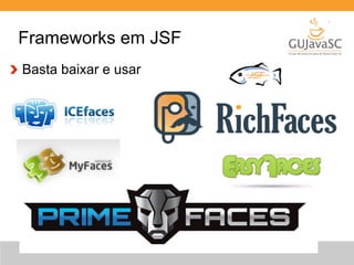 Frameworks em JSF 
Basta baixar e usar 
 