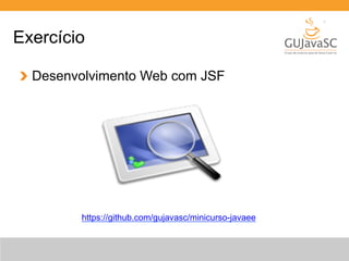 Exercício 
Desenvolvimento Web com JSF 
https://github.com/gujavasc/minicurso-javaee 
 