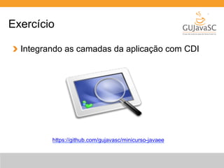 Exercício 
Integrando as camadas da aplicação com CDI 
https://github.com/gujavasc/minicurso-javaee 
 
