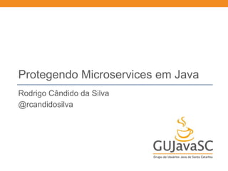 Protegendo Microservices em Java
Rodrigo Cândido da Silva
@rcandidosilva
 
