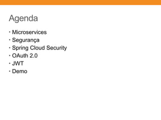 Agenda
• Microservices
• Segurança
• Spring Cloud Security
• OAuth 2.0
• JWT
• Demo
 