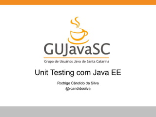 Unit Testing com Java EE 
Rodrigo Cândido da Silva 
@rcandidosilva 
 