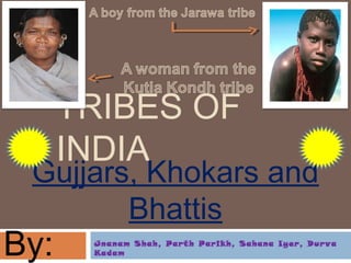 TRIBES OF
INDIA
Gujjars, Khokars and
Bhattis
By: Jnanam Shah, Parth Parikh, Sahana Iyer, Durva
Kadam
 