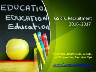 GSRTC Recruitment
2016–2017
Latest Jobs, Admit Cards, Results,
Job Preparation, Interview Tips
http://www.govtjobsx.in/
 