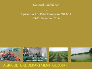 NationalConference
on
Agriculture For Rabi Campaign2013-14
(24-25 September 2013)
AGRICULTURE DEPARTMENT,GUJARAT
 