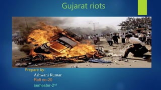Gujarat riots
Prepare by-
Ashwani Kumar
Roll no-20
semester-2nd
 