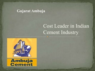 Gujarat Ambuja


             Cost Leader in Indian
             Cement Industry
 
