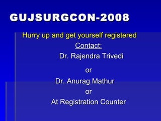 GUJSURGCON-2008 Hurry up and get yourself registered  Contact: Dr. Rajendra Trivedi or Dr. Anurag Mathur    or At Registration Counter 