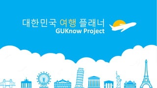 대한민국 여행 플래너
GUKnow Project
 