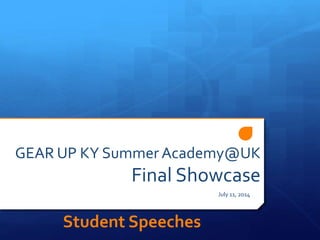 GEAR UP KY Summer Academy@UK
Final Showcase
July 11, 2014
Student Speeches
 
