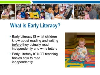 What is Early Literacy?
• Early Literacy IS what children
know about reading and writing
before they actually read
indepen...