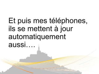Et puis mes téléphones,
ils se mettent à jour
automatiquement
aussi….
 