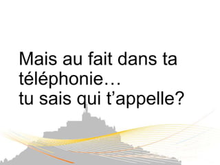 Mais au fait dans ta
téléphonie…
tu sais qui t’appelle?
 
