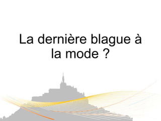La dernière blague à
     la mode ?
 