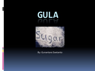 GULA

By: Gunantara Soetanto

 