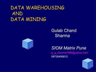 DATA WAREHOUSING   AND DATA MINING Gulab Chand Sharma SIOM Matrix Pune [email_address] 09730495612 