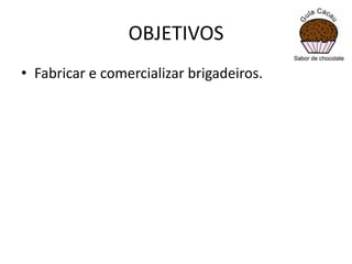 OBJETIVOS
• Fabricar e comercializar brigadeiros.

 