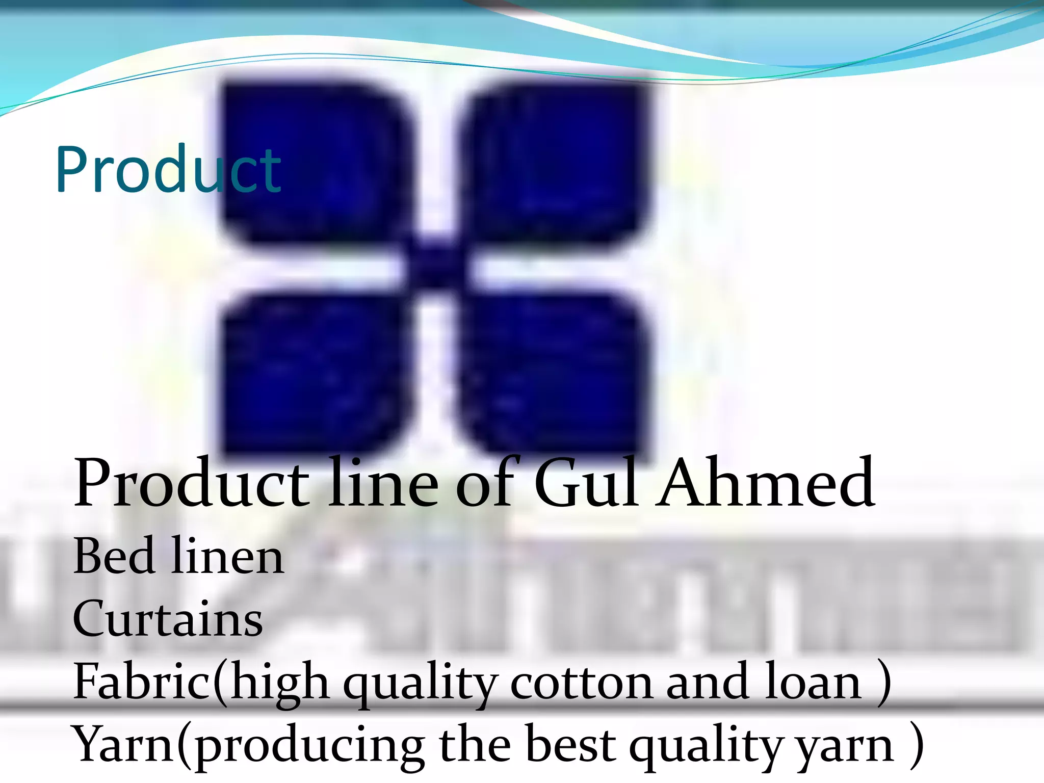 Product
Product line of Gul Ahmed
Bed linen
Curtains
Fabric(high quality cotton and loan )
Yarn(producing the best quality yarn )
 