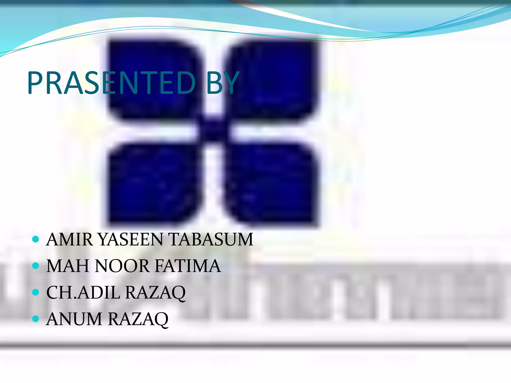 PRASENTED BY
 AMIR YASEEN TABASUM
 MAH NOOR FATIMA
 CH.ADIL RAZAQ
 ANUM RAZAQ
 