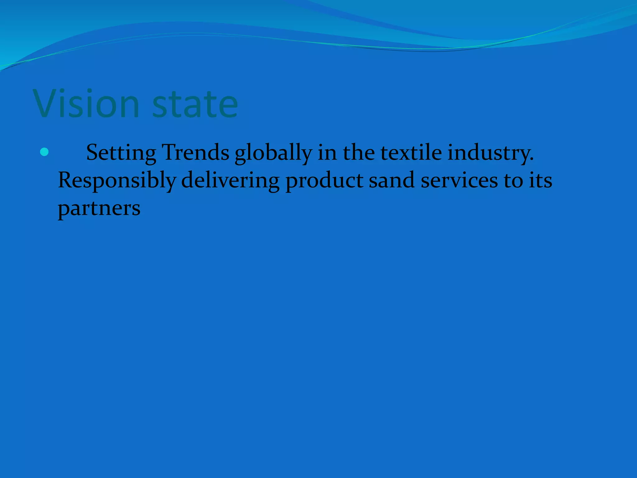 Vision state
 Setting Trends globally in the textile industry.
Responsibly delivering product sand services to its
partners
 