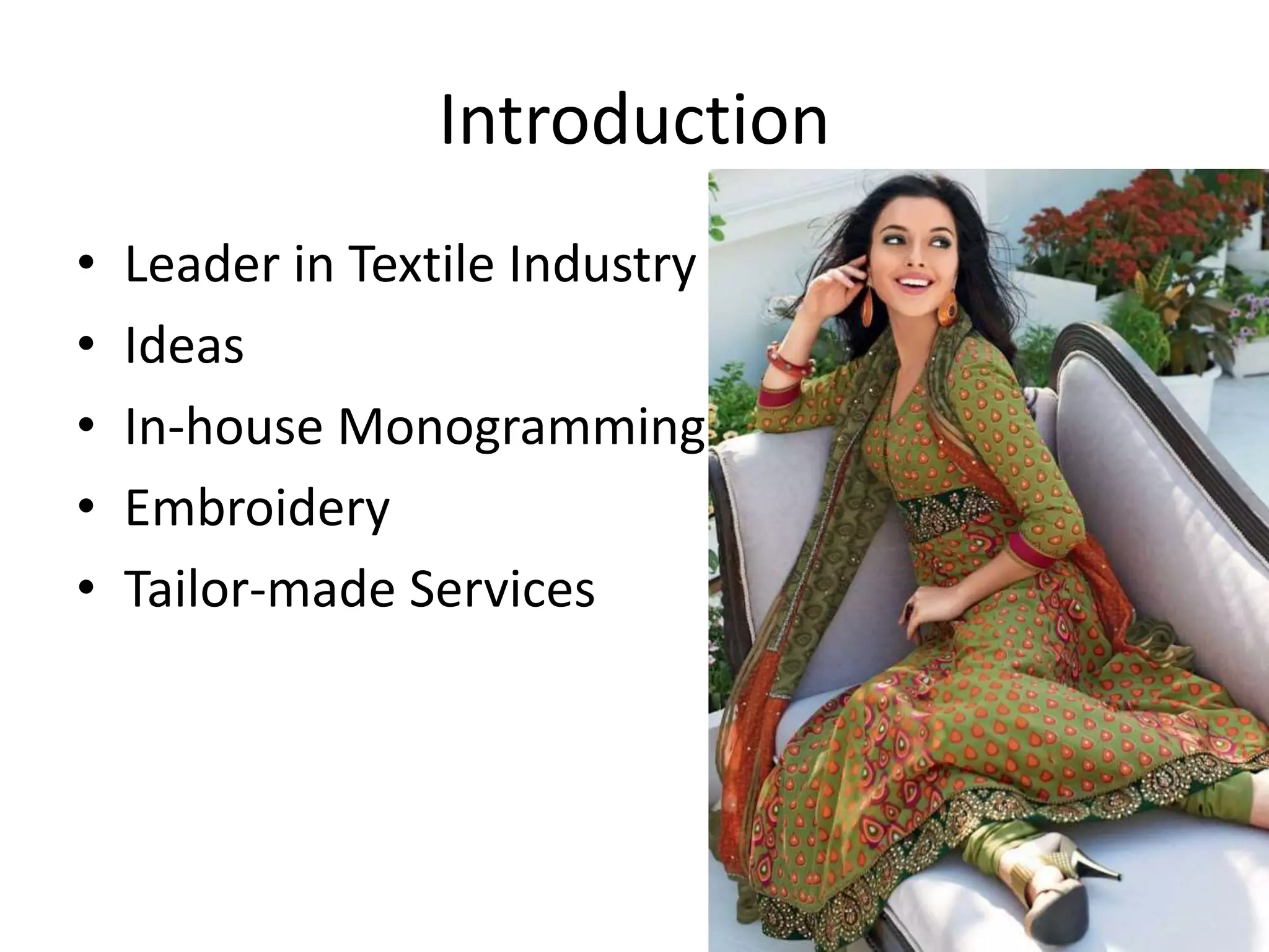 Introduction
• Leader in Textile Industry
• Ideas
• In-house Monogramming
• Embroidery
• Tailor-made Services