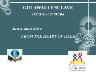 GULAWALI ENCLAVE
           SECTOR – 162 NOIDA



Just a short drive…
     FROM THE HEART OF DELHI

                                Marketing Channel Partner:
 